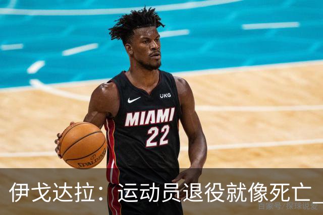 伊戈达拉：运动员退役就像死亡 迷茫挣扎时会看自己集锦重塑信念