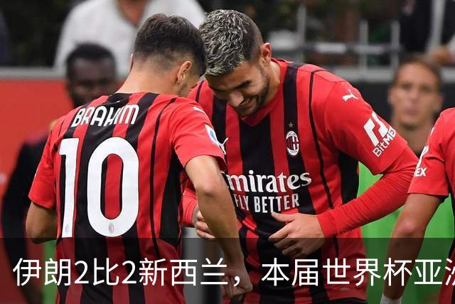 伊朗2比2新西兰，本届世界杯亚洲球队保持不败