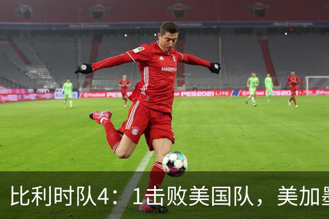 比利时队4：1击败美国队，美加墨世界杯东道主全部出局