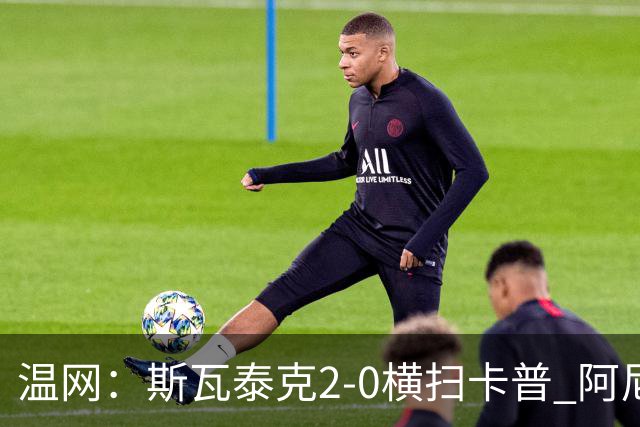 温网：斯瓦泰克2-0横扫卡普 阿尼西莫娃德比胜科宁进32强