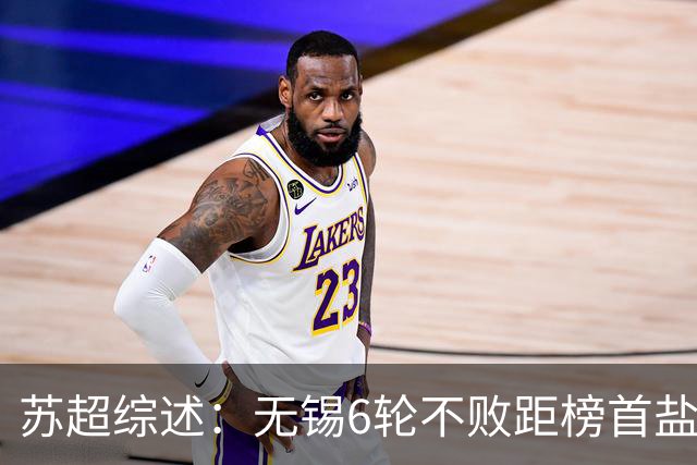 苏超综述：无锡6轮不败距榜首盐城仅1分，镇江6连败仍0分垫底