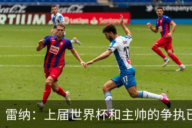 雷纳：上届世界杯和主帅的争执已经过去，当时太年轻但现在更成熟