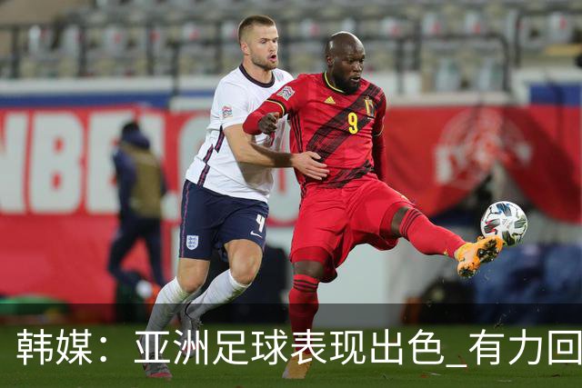 韩媒：亚洲足球表现出色 有力回击了欧洲足坛的偏见