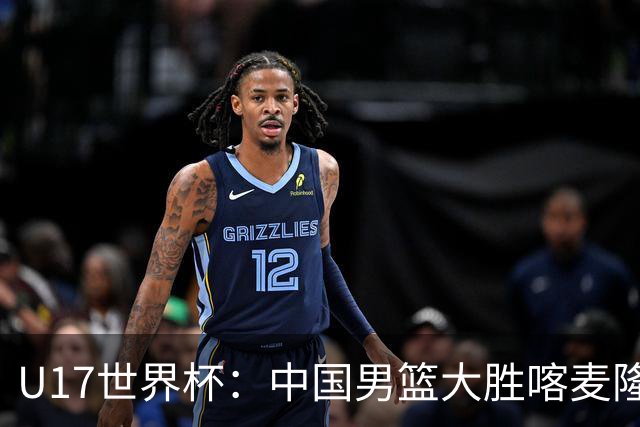 U17世界杯：中国男篮大胜喀麦隆 张懿赵杰23+6张子一17+7